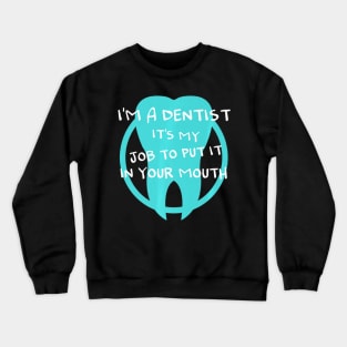 I'm a dentist it's my job to put it in your mouth Crewneck Sweatshirt